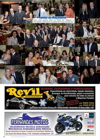 52 www.reportercapixaba.com
Jantar da Maçonaria
Com uma grande festa no Clube Ita, Maçons e
convidados celebraram a posse dos novos veneráveis.
FERNANDES MOTOS
Assistência técnica autorizada
Mecânicos treinados pela fábrica
Peças eAcessórios em Geral •Conserto eTroca de Peças. Multimarcas
Av. Jones dos Santos Neves, nº 58 - Cachoeiro de ltapemirim - ES
 