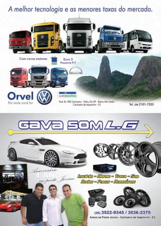 9www.reportercapixaba.com
A melhor tecnologia e as menores taxas do mercado.
Com novos motores
•llmJ!iJ
OrvelPor onde você for
l
/4 e................... ~
Euro 5
Proconve P-7
-=1a11111-custolaneficio
Rod. Br. 482 Cachoeiro - Sofro, Km 09 - Bairro Alto União
Cachoeiro de ltopemirim - ES Tel. (28) 21O1-7333
Ctcf-:101-:J
e
' t- =-
~~1/W
<l[,,,-,M/J- lbI!m/;dJjj] e lllkiiiJime 'il/i&,& e /lJJJiiJ
n o , ~~V'.;, v~ /lWJ=J3° {ili 0 l:&4--f·i'/ww
(28) 3522-9345 / 3036-2375
Anexo ao F.>osto Jovino - eachoeir~ de lta9--emiliim - ES
 