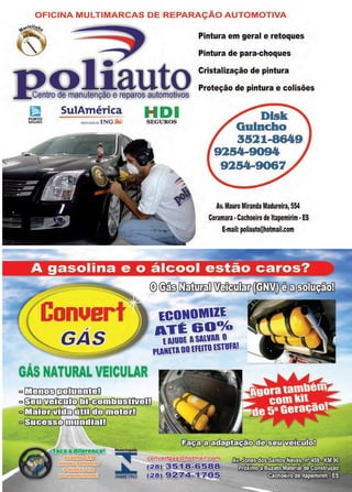 19www.reportercapixaba.com
OFICINA MULTIMARCAS DE REPARAÇÃO AUTOMOTIVA
1?1211~ietlll!oQ
Pintura em geral e retoques
Pintura de para-choques
Cristalização de pintura
Proteção de pintura e colisões
~ SulAmérica H D 1
r~~12 assoc1a<1aao lNG.i.) SEGUROS
Disk
Guincho
Conuert···
3521-8649
9254-9094
9254-9067
Av. Mauro Miranda Madureira,554
Coramara•Cachoeiro de ltapemirim •ES
E-mail: poliauto@hotmail.com
®©111~~~(90~
ECONOMlll
ATÉ&Oº/o
l AIUDl ASAllAR O
PlAllllADOlfl.110I.STUfA!
GÁS NATURAL VEICULAR
CJ u'illlIIDB~
c0ID)~~,Lr.v~P.-rrr.-<Y'h-rlm
CJ [illifiW[fij}I) óillJ(ili)OJlIOJijtJ
00IIB:m])rn1111dJF:fJ1
menospoluente
e ainda sala
economlzandol
lfomologaclo
:::INMETRO
ÇB_nil(..er.tg · •
(r28 ;}J 8!
~)) 9
 