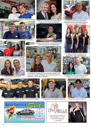 20 www.reportercapixaba.com
Cícero é o cara no Kiko´s!
O neto do Nelsinho da Somcar é o xodó da família!
O casal titular da LG-Tron
Mauricio e Bernardo no posto Cachoeiro
Cláudio do lava jato e a esposa
Parte da super equipe da Joel Car auto-lanternagem!
O salão La Belle é sinônimo de
qualidade e bom atendimento!
Chegou ao mercado a auto elétrica Sid,
especializada em ar refrigerado!
Rainério e Vilma prontos para passar
mais um ano novo em família!
O jovem e dinâmico empresário
Marcelo Sartório da Prime Hyundai
feliz com a chegada do HB20!
Conseguimos tirar uma foto do casal
Luciene e Luciano na Eletron!
A Casafeita completa 30 anos de atividades e ofe-
rece uma super promoção em toda sua linha de
produtos, vale a pena conferir!
O simpático Ferrugem da Fermaq.
trica~~
(28)3301-0997 (28)9952-0922
Rua Jerônimo Ribeiro - 368 - Amarelo - Cachoeiro - ES
..i ~LR BELLEvocê mais bonita
Praça Jerônimo Monteiro, 63
Vila Shopping - 2º piso
Cachoeiro de ltapemirim
Tcl.: 3526-8596
 