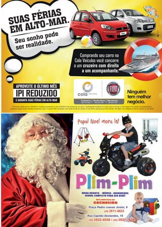 29www.reportercapixaba.com
-- --;io 11ode
seu soaldade.
5et te
APROVEITE OÚLTIMO MÊS
IPI REDUZIDO
EGARANTA SUAS FÉRIAS EM ALTO-MAR
cola ve1culos
Cachoeiro IVenda Nova IMarataízes
{28) 2101-2660 (28) 3546-1287 (28} 3532-1332
Ninguém
tem melhor
negócio.
Promoção válida até dia 15/02/2013. O sorteio acontecerá no dia 16/02/2013. Na compra de um carro, o participante receberá um cupom para concorrer a uma viagem com direfo a acompanhante e
despesas pagas (exceto bebidas alcoólicas), para o cruzeiro MSC Orquestra, com saída do Rio de Janeiro no dia 05/03, passando por Ilha Grande, Ilha Bela, com chegada ao Rio de Janeiro no dia 08/03.
MODA INFANTIL - MOVEIS - BRINQUEDOS
EXOVAl COMPLETO PARA SEU BEBll
Dois endereços em
CACHOEIRO
Praça Pedro cuevas Júnior, 9
(28) 3511-4823
Rua Capitão Deslandes, 15
(28) 3522-4036 / (28) 35 - rn· ~-~a,__..,.._......,_rv-
 