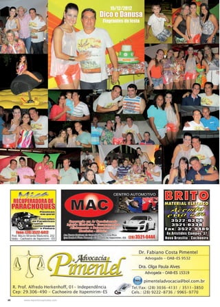 48 www.reportercapixaba.com
P■asucos
en1 ueral
jí;,ii~~Trlncados
Parabrfsas
nternaoe1n
e Plnwra
F.one: (281 352-2-6412
Rod. Mauro Miranda Madureira, 252
Valão - Cachoeiro de ltapemirim - ES
R. Prof. Alfredo Herkenhoff, 01 - Independência
Cep: 29.306-490 - Cachoeiro de ltapemirim-ES
lca
mirim - ES (281 3521-0444
Dr. Fabiano Costa Pimentel
---Advogado - OAB- ES 9532
Dra. Olga Paula Alves
Advogada - OAB-ES 15319
ti,pimenteladvocacia@bol.com.br
Tel/ Fax: (28) 3036- 41 31 / 3511 - 3850
Cels.: (28) 922 2- 8736 / 9965- 9770
 
