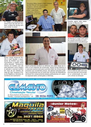 12 www.reportercapixaba.com
Quem pretende construir ou reformar não pode deixar de vi-
sitar a Lual materiais de construção. Nosso amigo Netinho é
o cara que resolve tudo para sua obra! Além de comercializar
produtos com excelentes preços, ele oferece soluções práti-
cas e econômicas que só quem tem 30 anos de experiência
conhece! Em nossa próxima edição publicaremos um cader-
no especial sobre construções e reformas.
Sr. Jorge é um excelente pe-
dreiro! Com ele não tem mo-
leza: a diária de serviço tem
que render na obra!
Os sócios Milton Assad e Helio Campos
da HM PROJETOS desenvolvem
projetos e cálculos estruturais
caprichados garantindo
assim praticidade,
segurança, beleza e
economia na sua obra.
Paraíba agora esta traba-
lhando no Rancho G2!
Nosso amigo Ruberval Ro-
cha é sem dúvida o presi-
dente da ACISCI que mais
movimentou a cidade nesta
ultima década! Tentaremos
marcar um horário com ele
para descobrir como chegou
a calcular o incrível numero
de mais de 20 milhões de
reais de “giro” durante a Fei-
ra de Negócio e Semana do
Comércio de Cachoeiro!
Com a volta do calor, já é uma
boa hora para dar uma revisão
no ar condicionado do carro
com o Erick na Climauto!
JR Racing é o lugar certo para
dar aquela turbinada no carro:
a experiência faz toda diferença!
 
