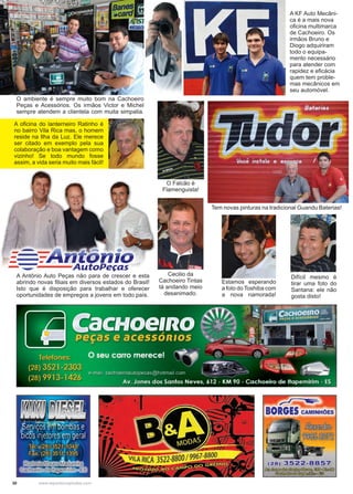 30 www.reportercapixaba.com
O ambiente é sempre muito bom na Cachoeiro
Peças e Acessórios. Os irmãos Victor e Michel
sempre atendem a clientela com muita simpatia.
Tem novas pinturas na tradicional Guandu Baterias!
Cecilio da
Cachoeiro Tintas
tá andando meio
desanimado.
Estamos esperando
a foto do Toshiba com
a nova namorada!
A oficina do lanterneiro Ratinho é
no bairro Vila Rica mas, o homem
reside na Ilha da Luz. Ele merece
ser citado em exemplo pela sua
colaboração e boa vantagem como
vizinho! Se todo mundo fosse
assim, a vida seria muito mais fácil!
O Falcão é
Flamenguista!
Difícil mesmo é
tirar uma foto do
Santana: ele não
gosta disto!
A Antônio Auto Peças não para de crescer e esta
abrindo novas filiais em diversos estados do Brasil!
Isto que é disposição para trabalhar e oferecer
oportunidades de empregos a jovens em todo país.
A KF Auto Mecâni-
ca é a mais nova
oficina multimarca
de Cachoeiro. Os
irmãos Bruno e
Diogo adquiriram
todo o equipa-
mento necessário
para atender com
rapidez e eficácia
quem tem proble-
mas mecânicos em
seu automóvel.
-Ji/ii.,serv~ôsi~õomfffs e
·bicÕ"s injetores em geral
TêL~:,(28) 3521l048.. .., _-- ' .. ,
Fax: (28)•351.1;=-n95
~~
BORGES CAMINHÕES
 
