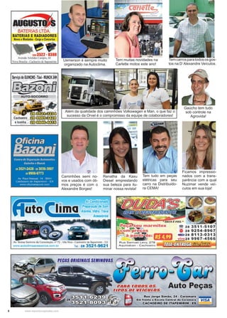 6 www.reportercapixaba.com
Caminhões semi no-
vos e usados com óti-
mos preços é com o
Alexandre Borges!
Renatha da Kaxu
Diesel emprestando
sua beleza para ilu-
minar nossa revista!
Tem tudo em peças
elétricas para seu
carro na Distribuido-
ra CEMA!
Ficamos impressio-
nados com a trans-
parência com a qual
Nuzimar vende veí-
culos em sua loja!
Uemerson é sempre muito
organizado na Autoclima.
Tem muitas novidades na
Carlette motos este ano!
Temcarrosparatodososgos-
tos na D´Alexandre Veículos.
Gaúcho tem tudo
sob controle na
Agrovida!
Além da qualidade dos caminhões Volkswagen e Man, o que faz o
sucesso da Orvel é o compromisso da equipe de colaboradores!
auGiiSTQIBATERIAS LTDA.
BATERIAS E RADIADORES
12113522 - 8308
Avenida Aristide Campos. 60
Nova Bra ilia - Cachoeirode lta emirim
Serviçode GUINCHO· Táxi ·MUNCK 24H
/::Ji@tJ... ~
Cachoeiro ~ • • : · :
elconha ~ • • •. • • •
Ar Condicionado
Preparação de Som
Alarme Vidro, Trava
Acessórios
Av. Nossa Senhora da Consolação. nº 72 - Vila Rica - Cachoeiro de ltapemirim - ES
wwwautodimaacessonos com br Tel.: 28 3521-9621
Rua Samuel Levy, 279
~ 28 3511-5107
28 9254-8967
all:1 28 8113-0313
vivo 28 9967-4566
A quidaban - C achoeiro -"'164.WiAi61W.,_illtifil6l&MiliilliWi
DOS OS
IIEICUI.OS
Auto Peças
Rua Jorge Simão, 24 - Coramara
Em frente a Escola Central do Coramara VISA
CACHOEIRO DE ITAPEMIRIM - ES ___
 