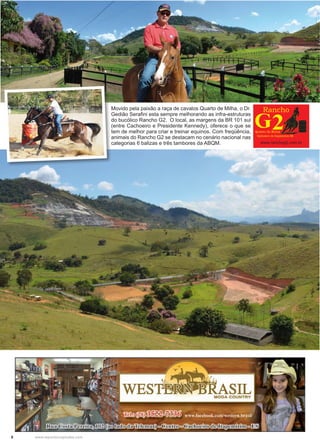 8 www.reportercapixaba.com
Movido pela paixão a raça de cavalos Quarto de Milha, o Dr.
Gedião Serafini esta sempre melhorando as infra-estruturas
do bucólico Rancho G2. O local, as margens da BR 101 sul
(entre Cachoeiro e Presidente Kennedy), oferece o que se
tem de melhor para criar e treinar equinos. Com freqüência,
animais do Rancho G2 se destacam no cenário nacional nas
categorias 6 balizas e três tambores da ABQM. www.ranchog2.com.br
 
