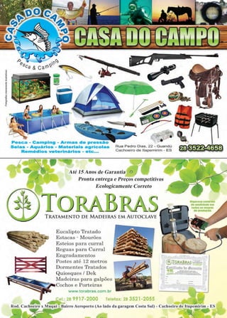 9www.reportercapixaba.com
Pesca - Camping - Armas de pressão
Selas - Aquários - Materiais agrícolas
Remédios veterinãrios - ete ..
'
~
Rua Pedro Dias, 22 - Guandú
Cachoeiro de ltapemirim - ES
Até 15 Anos de Garantia o
Pronta entrega e Preços competitivos
Ecologicamente Correto
TRATAMENTO DE MADEIRAS EM AUTOCLAVE
Eucalipto Tratado
Estacas - Mourões
Esteios para curral
Reguas para Curral
Engradamentos
Postes até 12 metros
Dormentes Tratados
Quiosques / Dek
Madeiras para galpões
Cochos e Porteiras
www.torabras.com.br
Rod. Cachoeiro x Muqui - Bairro Aeroporto (Ao lado ela garagem Costa Sul) - Cachoeiro de ltapemirim - ES
;.
t/
 