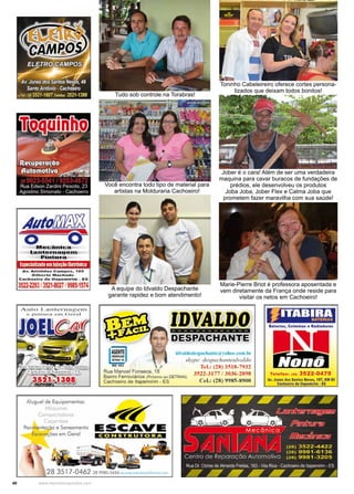 40 www.reportercapixaba.com
Tudo sob controle na Torabras!
Você encontra todo tipo de material para
artistas na Molduraria Cachoeiro!
A equipe do Idvaldo Despachante
garante rapidez e bom atendimento!
Toninho Cabeleireiro oferece cortes persona-
lizados que deixam todos bonitos!
Jober é o cara! Além de ser uma verdadeira
maquina para cavar buracos de fundações de
prédios, ele desenvolveu os produtos
Joba Joba, Jober Flex e Calma Joba que
prometem fazer maravilha com sua saúde!
Marie-Pierre Briot é professora aposentada e
vem diretamente da França onde reside para
visitar os netos em Cachoeiro!
Av. A1'1$tld ♦8 Compoe. 185
GIiberto M ftchodo
CaehOOlt'O CIO ltapomfr•lm. E$
3522·2293/3521-8027/9985-1574
Al.l l O l . anl.c n,Recn,
<.! r,lntu r u ê rn Cõ,.-r n l
Aluguel ele Equ;pomenlos,
Móqumo:,
C nr,octod e,
(g ornbo,
Pavimentação e Saneamento
Escov,9ções em Gerol
jAGOOE)
9R0 18' ~
Rua Manoel Fonseca, 16
l!llfA!E_DÂQ-------------
lllESRlt'Gl!l~ NlrE
ich .aldodc~pacho111.:-(a yalrno.corn.hr
:)·kype: ,f<.~sp,1clu111teidval<lv
Tcl.: (28) 3518-7932
3522-3177 / 3036-2898
G_cl.: (28). 9985-8900
Bairro Ferroviários (Próximo ::te>DETRAN)
Cachoeiro de Uapemirim - ES
~ESCAVE
C ONSTRUTORA
Telefax: 12a• 3522•0470
Av. Jo11t1 do• Santos NtVH, 187, KM to
Cacho, iro d, lta tmlri,n • ES
 