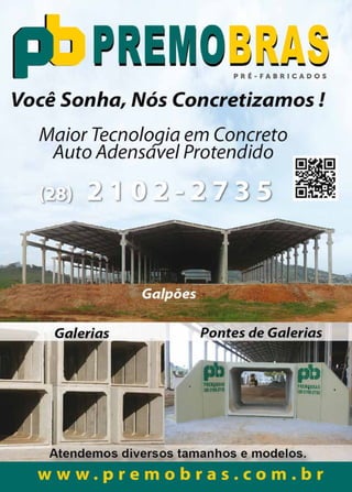 45www.reportercapixaba.com
PRÉ-FABRICADOS
Você Sonha, Nós Concretizamos!
Maior Tecnologia em Concreto
Auto Adensavel Protendido
Galerias Bantes de Galerias
- - ----Atendemos diversos tamanhos e modelos.
www.premobras.com.br
 