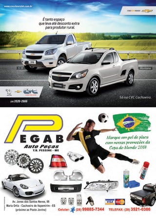 13www.reportercapixaba.com
~
=
Étanto espaço
queleva até desconto extra
paraprodutorrural.
'
EGAB
AuroPeças
T.B. PESSINE - ME
1 Av. Jones dos Santos Neves, 99
• •
FINDNEWROADS ~
MaPc,ue Ufflgotde ~laca
coffl 110~~~ ~Pomoçôe~ da
Co~a do Mu11do 2014
i Maria Ortiz • Cachoeiro de ltapemirim • ES
f (próximo ao Posto Jovino) Celular: " (28) 99885-7344 TELEFAX: (28) 3521-0386
 