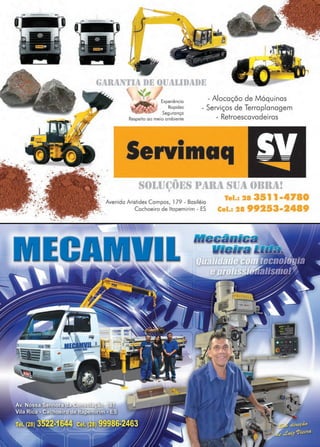 27www.reportercapixaba.com
..
~ f UAtll 1 1 1~
- Alocação de MáquinasExperiência
Rapidez
Segurança
Respeito ao meio ambiente
- Serviços de Terraplanagem
- Retroescavadei ras
Servimaq
S()J..IJ(.,Õl~S l 1 R1l "..IJ1 ()llll1I.!~
· Avenida Aristides Campos, 179 - Basiléia
Cachoeiro de ltapemirim - ES
Tel.: 28 3511 • 7 0
e 1.: 2 99 3-24 9
 