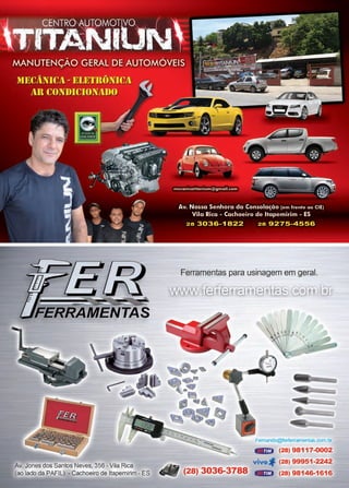 51www.reportercapixaba.com
'FERRAMENTAS
Av. Jones dos Santos Neves, 356 - Vila Rica
(ao lado da PAFIL) - Cachoeiro de ltapemirim - ES
Ferramentas para usinagem em geral.
• (28) 3036-3788
Femando@ferferramentas.com.br
==zzn;}■ (28> 98111-0002
vivo" (28) 99951-2242
(28) 98146-1616
 