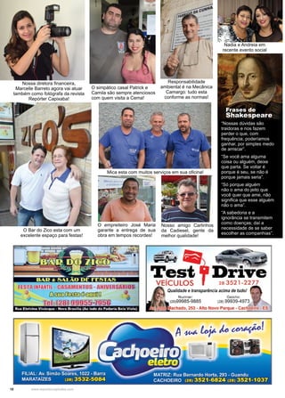 10 www.reportercapixaba.com
“Nossas dúvidas são
traidoras e nos fazem
perder o que, com
frequência, poderíamos
ganhar, por simples medo
de arriscar”.
“Se você ama alguma
coisa ou alguém, deixe
que parta. Se voltar é
porque é seu, se não é
porque jamais seria”.
“Só porque alguém
não o ama do jeito que
você quer que ame, não
significa que esse alguém
não o ama”.
“A sabedoria e a
ignorância se transmitem
como doenças; daí a
necessidade de se saber
escolher as companhias”.
O Bar do Zico esta com um
excelente espaço para festas!
Mica esta com muitos serviços em sua oficina!
O empreiteiro José Maria
garante a entrega de sua
obra em tempos recordes!
Nosso amigo Carlinhos
da Cadiesel, gente da
melhor qualidade!
Responsabilidade
ambiental é na Mecânica
Camargo: tudo esta
conforme as normas!
O simpático casal Patrick e
Camila são sempre atenciosos
com quem visita a Cema!
Nossa diretora financeira,
Marcelle Barreto agora vai atuar
também como fotógrafa da revista
Repórter Capixaba!
Frases de
Shakespeare
Nadia e Andreia em
recente evento social
- - .
· 0JID · .. @EI:mrtrn
lehmnl~J95'61
Rua Ete'lvina Vivacqua - Nova Brasília (Ao lado da Padaria Bela Vista)
Test 1
r1veVEÍCULOS 28 3521-2277
Qualidade e transpar{mcia acima de tudo!
Nuzimar. Gaúcho:
(28)99985-9885 (28) 99939-4973
achado, 253 - Alto Novo Parque - Cac
 