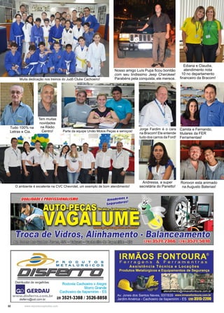 32 www.reportercapixaba.com
Parte da equipe União Motos Peças e serviços!
Camila e Fernando,
titulares da FER
Ferramentas!
Nosso amigo Luís Pupa ficou bonitão
com seu lindissimo Jeep Cherokee!
Parabéns pela conquista, ele merece.Muita dedicação nos treinos do Judô Clube Cachoeiro!
Ediana e Claudia,
atendimento nota
10 no departamento
financeiro da Bracom!
Jorge Fardim é o cara
na Bracom! Ele entende
tudo dos carros da Ford!
O ambiente é excelente na CVC Chevrolet, um exemplo de bom atendimento!
Andressa, a super
secretária do Panetto!
Tudo 100% na
Letras e Cia.
Ronivon esta animado
na Augusto Baterias!
Tem muitas
novidades
na Rádio
Centro!
Distribuidor de vergalhões:
■ GERDAUwww.disferro.com.br
disferro@uol.com.br
Rodovia Cachoeiro x Alegre
Morro Grande
Cachoeiro de ltapemirim - ES
:28 3521-3388 / 3526-8858
 
