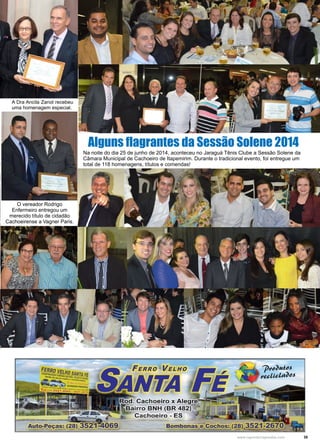 35www.reportercapixaba.com
O vereador Rodrigo
Enfermeiro entregou um
merecido título de cidadão
Cachoeirense a Vagner Paris.
A Dra Ancila Zanol recebeu
uma homenagem especial.
Na noite do dia 25 de junho de 2014, aconteceu no Jaraguá Tênis Clube a Sessão Solene da
Câmara Municipal de Cachoeiro de Itapemirim. Durante o tradicional evento, foi entregue um
total de 118 homenagens, títulos e comendas!
Alguns flagrantes da Sessão Solene 2014
FERRO VELHO
rrACachoeiro x Aleg
rro BNH (BR 482)
achoeiro - ES
Auto-Peças: (28) 352ª1~069 Bombon chos: (28)
 