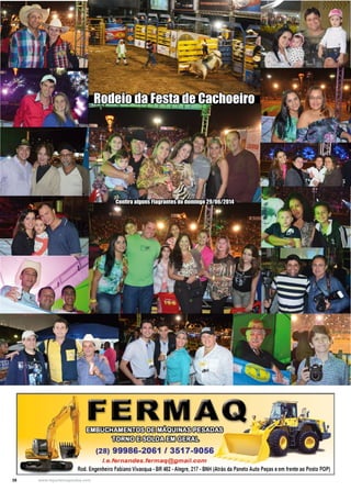 38 www.reportercapixaba.com
Rodeio da Festa de Cachoeiro
Confira alguns Flagrantes do domingo 29/06/2014
m~m~~
™ID@~[3i'j] ~
(28) 99986.;,2061 / 3517-9056
I.e.fernandes .fermaq@gmail.com
• i
.,,,
Rod. EngenheiroFabiano Vivacqua -BR 482 -Alegre,217 -BNH (Atiras da Paneto Auto Peças eem frente ao Posto POP)
 