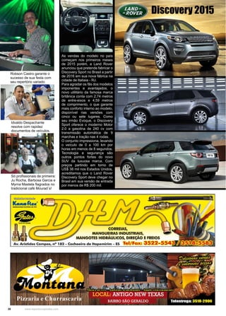 28 www.reportercapixaba.com
As vendas do modelo no país
começam nos primeiros meses
de 2015 porém, a Land Rover
anunciou que pretende fabricar o
Discovery Sport no Brasil a partir
de 2016 em sua nova fábrica na
cidade de Itatiaia - RJ.
Para agradar os fãs dos modelos
imponentes e avantajados, o
novo utilitário da famosa marca
britânica conta com 2,74 metros
de entre-eixos e 4,59 metros
de comprimento, o que garante
mais conforto interno ao modelo,
disponível nas versões com
cinco ou sete lugares. Como
seu irmão Evoque, o Discovery
Sport oferece o moderno Motor
2.0 a gasolina de 240 cv com
transmissão automática de 9
marchas e tração nas 4 rodas.
O conjunto impressiona, levando
o veículo de 0 a 100 km por
horas em menos de 8 segundos.
Tecnologia e segurança são
outros pontos fortes do novo
SUV da luxuosa marca. Com
preços partindo em torno de
US$ 38 mil nos Estados Unidos,
acreditamos que o Land Rover
Discovery Sport deve chegar no
Brasil em sua versão de entrada
por menos de R$ 200 mil.
Discovery 2015
Robson Castro garante o
sucesso de sua festa com
seu repertório variado.
Idvaldo Despachante
resolve com rapidez
documentos de veículos.
Só profissionais de primeira:
Ju Rocha, Barbosa Garcia e
Myrna Mastela flagrados no
tradicional café Mourad´s!
~
Luuafc..(')
MANGOUUS RIXMIS DI PYC
•°"'100·-
-. ,.... ·~
• d.'!M!"L..- 4
CORREIAS,
MANGUEIRAS INDUSTRIAIS,
MANGOTES HIDRÁULICOS, DIR,EÇÃO E FREIOS
Av. Aristides Campos, nº 182 - Cachoeiro de ltapemirim - ES lei/Fax: 3522-554·
 