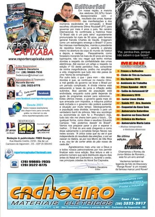 3www.reportercapixaba.com
Frédéric Decatoire
Editor
MENU
Desta edição:
6 - Frases & Reflexões
10 - Clube de Tiro de Cachoeiro
13 - Kia Optima 2015
14 - Ambiente de Trabalho
16 - Prime Hyundai - HB20
26 - Salão do Automovél SP
28 - Discovery 2015
30 - Jantar Lions Clube
32 - Saúde PET - Dra. Daniela
34 - Coquetel da Gava Som
36 - Aniversário Balardino
46 - Quatree na Casa Rural
48 - Crônica da Marluce
49 - Aniversário Maria Luiza
Em nossa região, a maioria
dos eleitores (62,32%) foram
decepcionados com o
resultado das urnas. Apesar
das manifestações e dos
inúmeros escândalos de corrupção, o Brasil
escolheu oficialmente Dilma Rousseff (PT) para
governar por mais 4 anos o país. No cenário
internacional, foi confirmada a histórica frase
“O Brasil não é um país sério” supostamente
pronunciada há mais de 50 anos, pelo famoso
general francês Charles de Gaulle. Imaginem
como um estrangeiro enxerga o Brasil? O povo
faz intensas manifestações, manda a presidenta
de república tomar no c. perante o planeta
inteiro na abertura da copa do mundo de futebol
e depois, a reelege... Pessoalmente, como
forasteiro morando há mais de 20 anos em terras
tupiniquins, não vou negar que tenho minhas
dúvidas a respeito da confiabilidade das urnas
eletrônicas. Até escrevi um artigo a respeito na
edição nº 63 deste periódico mas, consciente
de minha insignificância, prefiro me simplificar
a vida, imaginando que tudo isto não passa de
uma “teoria da conspiração”...
Por outro lado, o que - para mim - não deixa
dúvidas é que, se continuar no mesmo ritmo,
a mal gestão do governo vai levar o Brasil por
um período complicado. A dívida interna está
estourando e taxas de juros e inflação estão
subindos. Boa parcela da população está
endividada, enquanto outra parte depende da
ajuda de programas sociais para sobreviver...
Estes últimos meses, o governo gasta mais do
que arrecada com impostos, a máquina pública
está inchada e o governo não poderá sustentar
a situação por muito tempo. Ideologicamente,
a população esta dividida, tornando o país um
verdadeiro barril de pólvora. Não sou sociólogo
ou economista (e nem fiz o Pronatec!) mas,
tudo isto não me cheira bem para o futuro... De
qualquer forma, como disse o saudoso Eduardo
Campos: “não podemos desistir do Brasil!”.
Vamos nos preparar parar o pior e esperar o
melhor... O final do ano está chegando e como
disse sabiamente o jornalista Sergio Neves nas
redes sociais: “A única coisa que eu sei é que
independente do resultado das eleições, o sol vai
nascer no Itabira, se por nos Morro da Vila Rica
e eu, vou ter de correr atrás do pão nosso de
cada dia.”
	 Agradecemos mais uma vez a Deus e
a todos nossos patrocinadores por nos permitir
finalizar esta nova edição. Boa leitura e até o
próximo número que será distribuído alguns dias
antes do Natal em Cachoeiro e, durante o verão,
nas principais cidades do litoral Sul Capixaba.
Chamamos o Romeu da
Junior Motos de Romário...
este foi um erro animal!
Vacilamos também na
legenda da foto do Discovery:
“Range Rover” é um modelo
da famosa marca Land Rover!
Na última
edição..
“Pai, perdoa-lhes, porque
não sabem o que fazem”
(Lc 23, 34)
www..reportercapixaba.com
Editor Res onsável:
Frédéric Decatoire
...............-.... Gel. : (28) 99885-7935
r-=-""I
20 anos
no Brasil
fredericmsn@hotmaí/.com
Administrativo & Financeiro:
Marcelle Barreto
Te/.: (28) 3522-0775
Desde 2001
Todos nossos exemplares
são disponiveis para consulta
grátis na internet no site
www.reportercapixaba.com
~ í . " 
L!i.!..lJ L I ~
Impressãooff-sel
~:grafbãnd
(28) 3526-2750
Redaçã,o & publicidade: FRED Design
Rua Maurilio Coelho, 23/59 - Ilha da Luz
Cachoeiro de I apemirim - ES - CEP 29.309-81 O
re ortercaplx ba@h lmallicon1
128) 99885,-1935
128) 3522-0115
lDWBJcam.,ab:11
•
•
•
•
•
•
•+ Muitastatagralias
eNotícias diversas
 