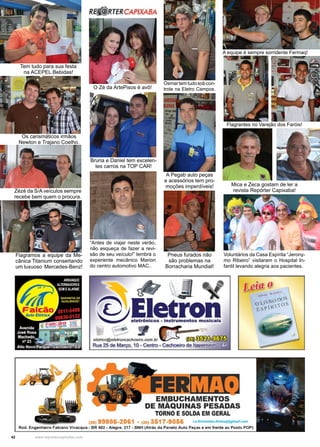 42 www.reportercapixaba.com
Tem tudo para sua festa
na ACEPEL Bebidas!
Os carismáticos irmãos
Newton e Trajano Coelho.
Zézé da S/A veículos sempre
recebe bem quem o procura.
Flagramos a equipe da Me-
cânica Titanium consertando
um luxuoso Mercedes-Benz!
O Zé da ArtePisos é avô!
Bruna e Daniel tem excelen-
tes carros na TOP CAR!
Osmartemtudosobcon-
trole na Eletro Campos.
A Pegab auto peças
e acessórios tem pro-
moções imperdíveis!
Pneus furados não
são problemas na
Borracharia Mundial!
Flagrantes no Varejão dos Faróis!
Mica e Zeca gostam de ler a
revista Repórter Capixaba!
Voluntários da Casa Espírita “Jerony-
mo Ribeiro” visitaram o Hospital In-
fantil levando alegria aos pacientes.
“Antes de viajar neste verão,
não esqueça de fazer a revi-
são de seu veículo!” lembrá o
experiente mecânico Marion
do centro automotivo MAC..
A equipe é sempre sorridente Fermaq!
R~ RTERCAPIXABA
. ~
~
Eletroneletr6nlcos • Instrumentos musicais
1~·j [!!í)
EM,BUCHAMENTOS-
DE MAQUINAS PESADAS
TORNO E SOLDA EM GERAL
(28) 99986-2061 - (21) 3617-9066 le.fomandoa.form•tt '#ml//.com
Rod. Engenheiro Fabia no Vivacqua • BR 482 • Alegra, 217 • BNH (Atrás da Panelo Auto Peças a em frenta ao Posto POP)
 