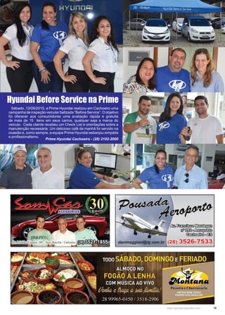 15www.reportercapixaba.com
Sábado ,12/09/2015, a Prime Hyundai realizou em Cachoeiro uma
campanha de inspeção veicular batizada “Before Service”. O objetivo
foi oferecer aos consumidores uma avaliação rápida e gratuita
de mais de 15 itens em seus carros, qualquer seja a marca do
veículo. Cada cliente recebeu um Check List e orientações sobre a
manutenção necessária. Um delicioso café da manhã foi servido na
ocasião e, como sempre, a equipe Prime Hyundai esbanjou simpatia
e profissionalismo.
Prime Hyundai Cachoeiro - (28) 2102-2000
Hyundai Before Service na Prime
6s!1,~~
fil'~o~
~º~
 
