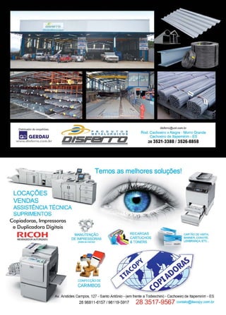 21www.reportercapixaba.com
..:: ..-
Distribuidor de vergalhões:
GERDAU
www.disferro.com.br
LOCAÇÕES
VENDAS
ASSISTÊNCIA TÉCNICA
SUPRIMENTOS
disferro@uol.com.br
Rod. Cachoeiro x Alegre - Morro Grande
Cachoeiro de ltapemírim - ES
28 3521-3388 / 3526-8858
Ternos as melhores soluçõesl
Copiadoras, Impressoras
e Duplicadora Digitais
RICOHREVENDEDOR AUTORIZADO
MANUTENÇÃO
DE IMPRESSORAS
(todas as marcas)
CONFECÇÃO DE
CARIMBOS
RECARGAS
CARTUCHOS
&TONERS
Av. Aristides Campos, 127 - Santo Antônio - (em frente a Todeschini) - Cachoeiro de ltapemirim - ES
28 98811-6157 / 98119-5917 28 3517-9567 contato@itacopy.oom.br
 