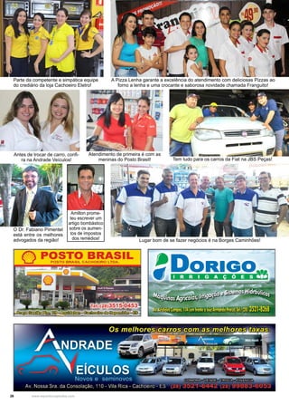 26 www.reportercapixaba.com
Atendimento de primeira é com as
meninas do Posto Brasil!
Antes de trocar de carro, confi-
ra na Andrade Veículos!
Lugar bom de se fazer negócios é na Borges Caminhões!
Parte da competente e simpática equipe
do crediário da loja Cachoeiro Eletro!
A Pizza Lenha garante a excelência do atendimento com deliciosas Pizzas ao
forno a lenha e uma crocante e saborosa novidade chamada Franguito!
Tem tudo para os carros da Fiat na JBS Peças!
O Dr. Fabiano Pimentel
está entre os melhores
advogados da região!
Amilton prome-
teu escrever um
artigo bombástico
sobre os aumen-
tos de impostos
dos remédios!
• D0R1Go
 