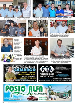 38 www.reportercapixaba.com
Tudo sob controle na Mecânica Camargo!
Tinha muita animação na Cadiesel durante Cachoeiro Stone Fair 2015;
a empresa disponibilizou seu gigantesco pátio para estacionamento!
Marcelo e a neta Anita na Brunin Motos!
Thiago (centro) e Evanilda do Restau-
rante Capixaba com Alex, o garçom
que trabalha há 20 anos no local!
Jefferson
Ferreira, o
“JF du Karone”,
agradece a
todos que
o ajudaram
quando vendia
DVD’s e que
atualmente esta
trabalhando
como consultor
de vendas de
Perfumes
Importados.
Contato: (28)
99984-2882
No Museu Ferroviário de Cachoeiro, fomos
muito bem recebido pelo Sr. Paradela.
Ele não soube nos informar onde foram pa-
rar os trilhos tirados da cidade. Hoje, no co-
mércio, trilhos velhos são vendidos por peso
mas, custa mais de R$ 40,00 o metro!!!
Franco administra a FTA com muita
competência. Sua especialidade é
fornecer bebidas, gelo e mesas para
festas. Vale a pena conferir!
Atendimento nota 10 e combustíveis de qualida-
de com preço super competitivo é no Posto Alfa!
Cachoeiro de lt:apemirim - ES
etroalfa@hotmail.com
 