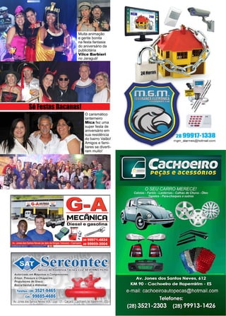 43www.reportercapixaba.com
O carismático
lanterneiro
Mica fez uma
super festa de
aniversário em
sua residência
do bairro Valão!
Amigos e fami-
liares se diverti-
ram muito!
Muita animação
e gente bonita
na festa fantasia
do aniversário da
publicitária
Vilce Barbieri
no Jaraguá!
Só Festas Bacanas!
G-A'
MECÂNICFI j
Serco
Autorizado em Máquina
Erbon, Pressure e Chiap
Pro11.ulsores de Graxa
Bozzal.,Vanlub e Hidromar
Telefax: (28) 3521-9465
Cel.: 99885■4686
Av.Jonesdos Santos Neves,406 -Loja -01-
·--- ..·---·---·-----
mgm_alarmes@hotmail.com
 