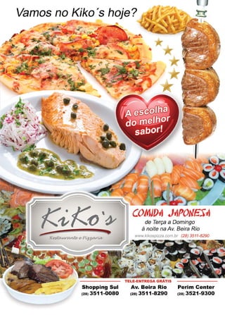 53www.reportercapixaba.com
Vamos no Kiko 's hoje?
Shopping Sul
(28) 3511-0080
COMJO-A J-APOWES-A
de Terça a Domingo
à noite na Av. Beira Rio
TELE-ENTREGA GRATIS
Av. Beira Rio
(28) 3511-8290
(28) 3511-8290
Perim Center
(28) 3521-9300
 