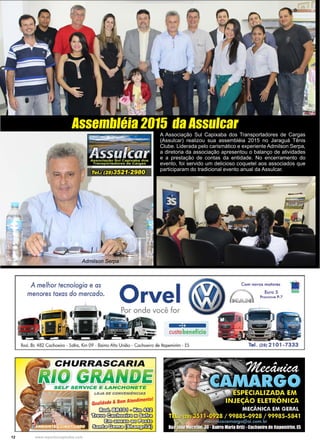 12 www.reportercapixaba.com
A Associação Sul Capixaba dos Transportadores de Cargas
(Assulcar) realizou sua assembléia 2015 no Jaraguá Tênis
Clube. Liderada pelo carismático e experiente Admilson Serpa,
a diretoria da associação apresentou o balanço de atividades
e a prestação de contas da entidade. No encerramento do
evento, foi servido um delicioso coquetel aos associados que
participaram do tradicional evento anual da Assulcar.
Assembléia 2015 da Assulcar
Admilson Serpa
A melhor tecnologia e as
menores taxas do mercado.
Orvel
-=e
custobenefício
Rod. Br. 482 Cachoeiro - Saira, Km 09 - Bairro Alto União - Cachoeiro de ltapem irim - ES
LOJA DE CONVENIÊNCIAS
Qualidade & Bom Atendimento!
~lilllü©t]cC!ül~
~ ~~~
13:w~ Ô ! ) ~
~ ~ ~
Com novos motores
Euro 5
Proconve P-7
 