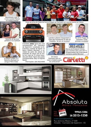 26 www.reportercapixaba.com
A lendária Jeep agora tem uma
concessionária em Cachoeiro
de Itapemirim. Localizada na Av.
Francisco Lacerda de Aguiar no
Bairro Gilberto Machado, a no-
vidade faz parte dos planos de
expansão da marca que já con-
ta com mais de 70 novas reven-
das pelo Brasil. Agora são quatro
concessionárias Jeep no Espírito
Santo!
Informações: (28) 3522-6448
Sr Moacir (Pablo´s) e
Nelsinho (Somcar) no
Jaraguá Tênis Clube.
Garantia de serviços
perfeitos é na Cadiesel!
Atendimento nota 10
é com o jovem Patryck
na Castelo Pedras!
Parte da turma do Clube de Carros Antigos de Cachoeiro em recente evento em Vitória.
Leandro e Zanoni inauguraram a
Casa das Fechaduras ao lado da
Casafeita. Vai ser um sucesso!
Em 2016 Thiago da
Cachoeiro Tintas
promete novidades!
Marcos da Emplacart informa
que o Contran adiou para 2017 a
obrigatoriedade das novas placas
veiculares padrão Mercosul.
Em breve
Cachoeiro terá um
novo e moderno posto
de combustível!
_ EIIIUIL l:!:.!_
IBEE4R22m
 
