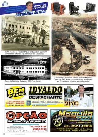 28 www.reportercapixaba.com
Direto do
Facebook
CACHOEIRO ANTIGO
Foto extraída do grupo
“Sul do Espírito Santo - Fotos
e Documentos Antigos”
Desfile escolar na Festa do Dia de Cachoeiro de Itapemirim
em 1960 com a Rainha e as Princesas dos Estudantes.
Centro de Saúde de Cachoeiro 1950 (Foto Brunini)
Cachoeiro de Itapemirim - Praça Jerônimo Monteiro
Depois de 1945, já que o monumento em homenagem
aos Pracinhas da II Guerra está na fotografia.
Tel.: (28) 3518-7932
3522-3177 / 3036-2898
Cel.: (28) 99986-8900
Rua Manoel Fonseca, 16 - Bairro Ferroviarios
(Próximo ao DETRAN) - Cachoeiro de ltapemirim - ES
e-mail: idvalvodespachante@yahoo.com.br
RG 193 skype: despachanteidvaldo
opc;ãomaterialdec:onstruc:ao@yahoo.c:om
ANTIOOVILARICA 28 3521-1476
MATERIAi. DE CONSTRUÇAO
AGORA EM NOVO ENDEREÇO/ 99956-8930
Av. Aristides Campos, 194 a 206 (Prox. ao viaduto) - Cachoeiro - ES
 