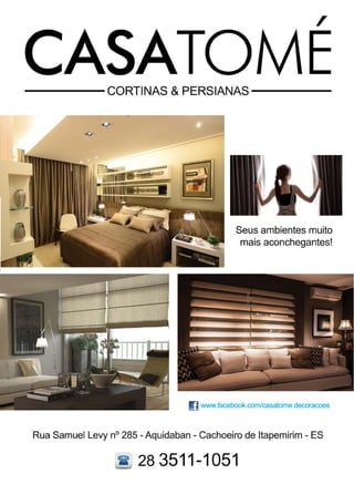 39www.reportercapixaba.com
,
-----CORTINAS & PERSIANAS-----
Seus ambientes muito
mais aconchegantes!
!) www.facebook.com/casatome.decoracoes
Rua Samuel Levy nº 285 - Aquidaban - Cachoeiro de ltapemirim - ES
~ 28 3511-1051
 