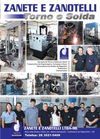 47www.reportercapixaba.com
ZAIIETE EZAIIDTELLI
Aaela
Serviços de Torno e Solda em Geral O
Fresamentos de Engrenagens, Carcaças e Eixos O
Desempenas de Rodas de Magnésio O
Polimentos O
Diamantados O
 