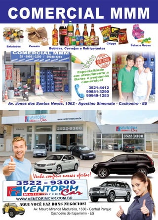 55www.reportercapixaba.com
Enlatados
Bebidas, Cervejas e Refrigerantes
,-.••f.,.,.....
3521-4412
99881-3290
99949-1283
~ Av. Jones dos Santos Neves, 1062 - Agostino Simonato - Cachoeiro - ES
~._..
www.ventorimcar.com.br
AflUI l'(U~f~ l~AZ HONS NEG()(~IOS!
Av. Mauro Miranda Madureira, 1530 - Central Parque
Cachoeiro de ltapemirim - ES
 