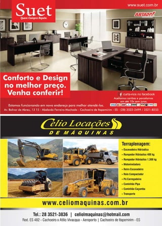 13www.reportercapixaba.com
Terraplenagem:
» Escavadeira Hidráulica
» Rompedor Hidráulico 400 kg
» Rompedor Hidráulico 1.300 kg
» Motoniveladora
» Retro Escavadeira
» RoloCompactador
» Pá Carregadeira
» Caminhão Pipa
» Caminhão Caçamba
» Transporte
www. celiomaquinas.com. br
Tel.: 28 3521-3836 1 celiolmaquinas@hotmail.com
Rod. ES482 - Cachoeiro xAtílio Vivacqua - Aeroporto I Cachoeiro deltapemirim - ES
 
