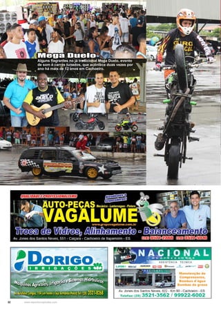 32 www.reportercapixaba.com
Alguns flagrantes no já tradicional Mega Duelo, evento
de som e carros tunados, que acontece duas vezes por
ano há mais de 12 anos em Cachoeiro.
Mega Duelo
• D0R1Go .
Manutenião de
Comp, ssores,
Bombas d'água
Bombas de graxa
Av. Jones dos Santos Neves, 822 - Km 90 - Cachoeiro - ES
Telefax: (28) 3521-3562 / 99922-6002
 