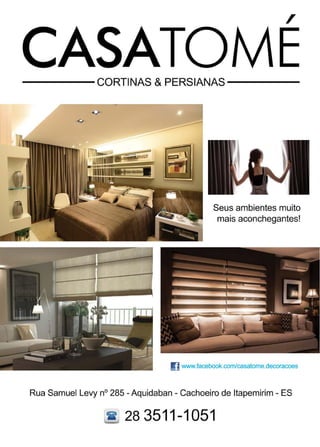 37www.reportercapixaba.com
,
-----CORTINAS & PERSIANAS-----
Seus ambientes muito
mais aconchegantes!
!) www.facebook.com/casatome.decoracoes
Rua Samuel Levy nº 285 - Aquidaban - Cachoeiro de ltapemirim - ES
1f 28 3511-1051
 