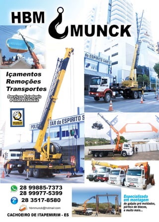 47www.reportercapixaba.com
-
HBMrt ' ,f
Içamentos
Remoções
Transportes
~~;;*=i;
:~ '
:rr=:a1
~ '
~l~ • .
=:J
• 28 99885-7373
28 99977-5399
28 3517-8580
E.,;-,-11..
~ hbmmunck@hotmail.com
CACHOEIRO DE ITAPEMIRIM • ES

MUNCK' '>
~
Especializada
em montagem
de galpão pré moldados,
pórtico de blocos,
e muito mais...
 