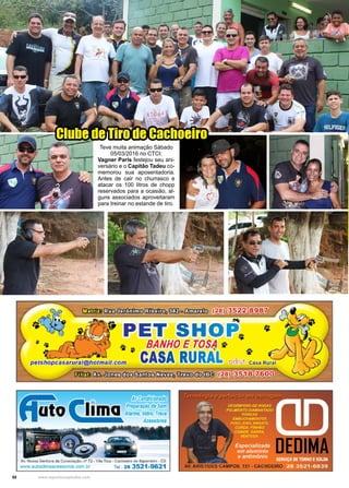 50 www.reportercapixaba.com
Teve muita animação Sábado
05/03/2016 no CTCI:
Vagner Paris festejou seu ani-
versário e o Capitão Tadeu co-
memorou sua aposentadoria.
Antes de cair no churrasco e
atacar os 100 litros de chopp
reservados para a ocasião, al-
guns associados aproveitaram
para treinar no estande de tiro.
Clube de Tiro de Cachoeiro
ArCondicionado
Preparação de Som
Alarme, Vidro, Trava
Acessórios
Av. Nossa Senhora da Consolação, nº 72 - Vila Rica - Cachoeiro de ltapemirim - ES
www.autoclimaacessonos.com.br Tel.: 28 3521-9621
 