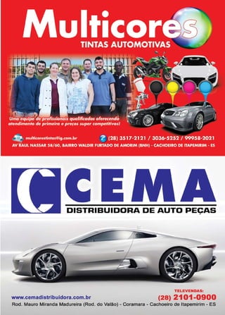 23www.reportercapixaba.com
DISTRIBUIDORA DE AUTO PECAS,
TELEVENDAS:
www.cemadistribuidora.com.br (28) 2101-0900
Rod. Mauro Miranda Madureira (Rod. do Valão) - Coramara - Cachoeiro de ltapemirim - ES
 