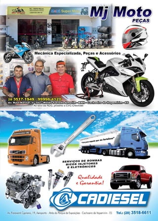 35www.reportercapixaba.com
_,,..
~:
~
• i ·
.,...,
M.f. MOTO PEÇAS
HÇASACUSÔIOOSISflMCOS
t(ll)JS11·- /9"'•'120
SERVIÇOS DE BOMBAS
BICOS INJETORES
E ELETRÔNICOS
Av. Fiorovonii Cypriono, 19, Aeroporto - Atrás do Porque de Exposições - Cachoeiro de ltopemirim- ES Tel.: (28) 3518-6611
 