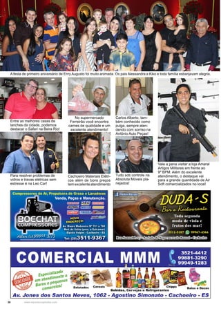 38 www.reportercapixaba.com
A festa de primeiro aniversário de Enry Augusto foi muito animada. Os pais Alessandra e Kiko e toda família esbanjavam alegria.
Entre as melhores casas de
lanches da cidade, podemos
destacar o Safari na Beira Rio!
Para resolver problemas de
vidros e travas elétricas sem
estresse é na Leo Car!
No supermercado
Ferreirão você encontra
carnes de qualidade e um
excelente atendimento!
Cachoeiro Materiais Elétri-
cos além de bons preços
temexcelenteatendimento
Tudo sob controle na
Absoluta Móveis pla-
nejados!
Vale a pena visitar a loja Amaral
Artigos Militares em frente ao
9º BPM. Além do excelente
atendimento, o destaque vai
para a grande quantidade de Air
Soft comercializados no local!
Carlos Alberto, tam-
bém conhecido como
pulga, sempre aten-
dendo com sorriso na
Antônio Auto Peças!
 