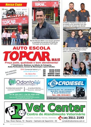 48 www.reportercapixaba.com
Manutenção e conserto de motocicle-
tas com qualidade, rapidez e preço
justo é na Primos Motos!
Flagrante na Pizza Lenha (Beira Rio)
A Elétrica Planeta é a única no sul
do estado a ter caminhão com ces-
ta para fazer serviços nas alturas!
Nossa Capa
BNH Comercial Itabira Lj. 5
cfctopcar01@hotmail.com
Av. Beira Rio
cfctopcar02@hotmail.com
28 3036-9355
28 3539-1777
28 99885-1687
28 99916-3003
Preço justo, qualidade e bom atendimento!
1ª Habilitação, Mudança ou Adição de Categoria,
Aulas Particulares, Cursos de Renovação e para Infrator.
Renato Moraes Mello e sua equipe garantem
a qualidade dos serviços do Centro de
Formação de Condutores TOP CAR !
Dois endereços
em Cachoeiro:
AUTO ESCOLA
Odonto1·lln
Cons.llt•orio Odonto16g1c~
1
_R6.NII
' 1 li) -6 .
e nsul as, Exa s Vacinas, A estados.
' -
Rua. Alvaro Ramos, 72 - Reca · 1D - Cilcooeiro de ltapemirim • ES
ento Veter1 ár 1
0
+(28] 35,11 21'93
contato@v tcelilte~es.oom,br
 