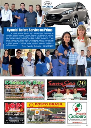 23www.reportercapixaba.com
	 A Prime Hyundai realizou em Cachoeiro uma campanha de
inspeção veicular batizada “Before Service”. O objetivo foi oferecer
aos consumidores uma avaliação rápida e gratuita de mais de 15
itens em seus carros, qualquer que seja a marca do veículo. Cada
cliente recebeu um Check List e orientações sobre a manutenção
necessária. Um delicioso café da manhã foi servido na ocasião
e, como sempre, a equipe Prime Hyundai esbanjou simpatia e
profissionalismo.
Prime Hyundai Cachoeiro - (28) 2102-2000
Hyundai Before Service na Prime
Drogana
Ochoeiro
 