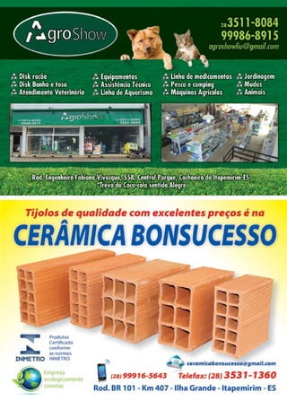 37www.reportercapixaba.com
-ijolos d pr •
na
CERÂMICA BONSUCESSO
P'rndutó-$
CertUicado
Coll'iítirm ·
·. Empre
e logi m n e
on t
r2s,1s91 ... . 43 Ti , ,a : ,.2s13531-13 -a
-od BR 101 ·- Km 407 lilha Grande --lt eminm -ES
 