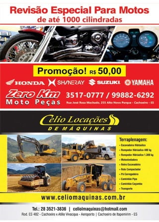 41www.reportercapixaba.com
Revisão Especial Para Motos
1
de até 1000 1
c·1·ndlradas
Terrapienagem:
.. Esu.,adeir.a tU:h"állliea
, Rampedor Hí.clr 111~ 4:DEI kll
R11mp90.r Hídr lllic" ·1.300 kg
Mo:_ 11tlado.n1
:q- Reiro Esc:af3Cleiira
Riilo 0ompulador
p, Clrrégád ra
... Cam nllão Pipa·
...em·nl'íio caç; 11111e
lraDSPGftlli
Telt~ 28 352. 3836 1 1EeHolmaqu·i1a:s@1
hotmaml,.1c,om
Roa. ES 482 - Cachoerro Amo Vivacqua .. Aeroporto I Cachoeiro cre Hapemfrim -IES
 
