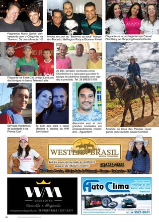 44 www.reportercapixaba.com
Flagramos Mario Garioli con-
versando com o Chiquinho na
Titanium. Os dois são nota 10!
Unidos em prol do “Baixinho do doce” Marqui-
nho Macedo, Wellington Rody e Giovanni Alves!
Flagrante na aconchegante loja Casual
Chic Baby no Shopping Guandú Center.
Amanda da Casa das Panelas caval-
gando com seu belo cavalo Combat!
Zé Ildo, também conhecido como
Chimbinha é o cara para sua obra! A
equipe de pedreiros trabalha com rapi-
dez e precisão. Tel. 28 99935-0159.
Flagrante na Estet-Car, antigo Lava jato
dos Amigos no bairro Teixeira Leite.
Alexandre vem aí com
grandes novidades em
empreendimento imobili-
ário... Aguardem!
Serviços mecânicos
de qualidade é na
Primos Car!
Ta tudo azul para o casal
Mariana e Wesley da WM
Semi-joias!
WES
/16. 16 anos oferru11doa~ melltord
marcas da Moda Cou111ry·!
ftAsILMIOOACOUHTRY
ficrto( lima
AICôtld~IOl'lldo
' -•fl>dtSO<II
Mlme, 16dro, Ílll'I
Ac.uóno.s
._,_&.llhof••COl::r ;ta _.72.w.RJc.1.C-'-•~·ES
-eco tla~COll'IIIIW lei 28 3521-9621
-• 'I
•
 