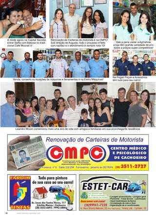10 www.reportercapixaba.com
Renovação de Carteiras de motorista é na CMPC!
Sob direção de Augusto, todo o processo é feito
com rapidez e o atendimento é sempre nota 10!
A moda agora na Capital Secreta
é tirar Selfie com Babosa no tradi-
cional Café Mourad´s!
Vale a pena visitar a Agroshow,
a loja têm grande variedade de pro-
dutos a preços super competitivos!
Leandro Moulin comemorou mais uma ano de vida com amigos e familiares em sua aconchegante residência.
Na Pegab Peças e Acessórios
têm tudo para seu carro!Venda, conserto ou locações de máquinas e ferramentas é na Eletro Máquinas!
111111
Renovação de Carteiras de Motorista
Crodonc lado pol o DETRAN
com Módico o P s ic6 l o g o
Espoclallzado o,n Avallaçao
eca, nº 8 - Salas 202/204 - Ferroviários - próximo ao DETRAN
Tudo para pintura
(28) 3511-2727
de sua casa ao seu.carro!1 ,
Ili
Av. Jones dos Santos'Neves, 11 7
Estelita Marins - Cachoeiro
(28) 3522-6693 / 9992-5806
Recuperamos água
de chuva erecíclamos a .
á ua utilizada nas lavagens • Lav_agem pintura/ducha • Lavage_m ge~al
9 - Polimento - Troca de oleo - Lubnf1caçao
Buscamosemcasa' .lmpermeabilizaçao de Banco
• - Cristalização de vidro e farol
(28)99941-7220 -Higienização de ar condicionado
Av.Mauro Miranda Madureira,203 (Pro~ Posto Guandú} - Teixeira Leite -Cachoeiro -ES
 