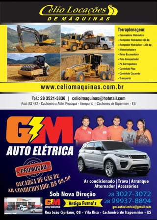 11www.reportercapixaba.com
Terraplanagem:
» Escavadeira Hidráulica
» Rompedor Hidráulico 400 kg
» Rompedor Hidráulico 1.300 kg
» Motoniveladora
» Retro Escavadeira
» Rolo Compactador
» Pá Carregadeira
» Caminhão Pipa
• » Caminhão Caçamba
» Transporte
www.eeIiomaquinas.com.br
Tel.: 28 3521-3836 1 celiolmaquinas@hotmail.com
Rod. ES 482 - Cachoeiro xAtílio Vivacqua - Aeroporto I Cachoeiro de ltapemirim- ES
 
